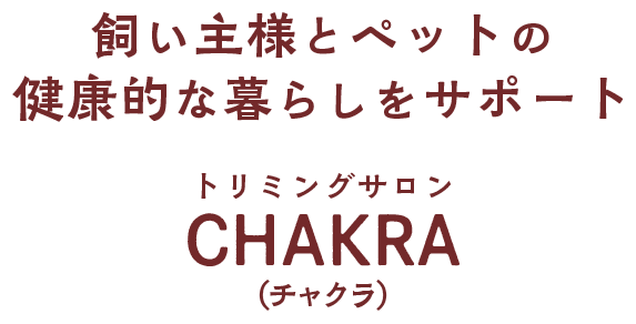 飼い主様とペットの健康的な暮らしをサポート トリミングサロン CHAKRA